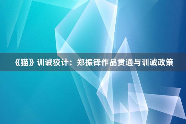 《猫》训诫狡计：郑振铎作品贯通与训诫政策