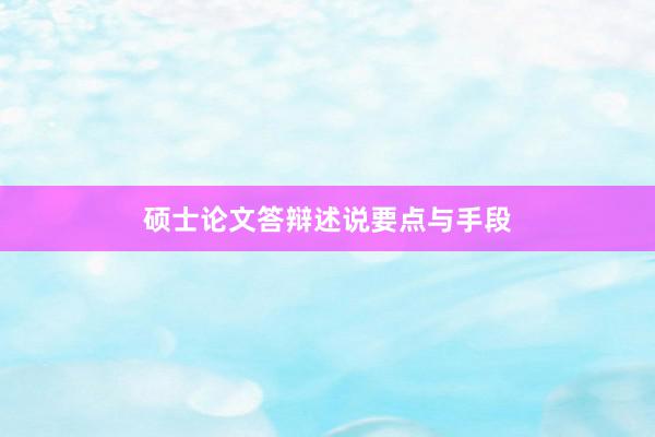 硕士论文答辩述说要点与手段