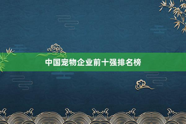 中国宠物企业前十强排名榜